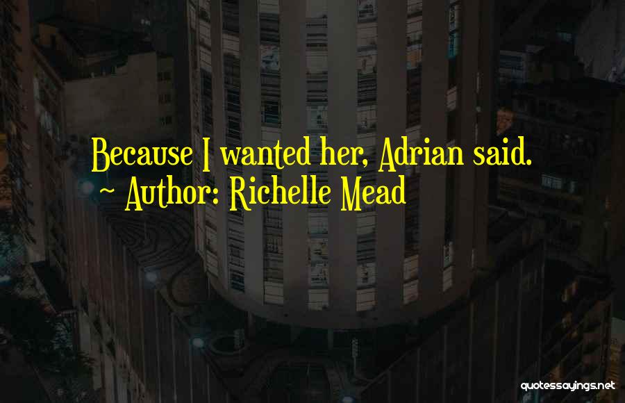 Richelle Mead Quotes: Because I Wanted Her, Adrian Said.