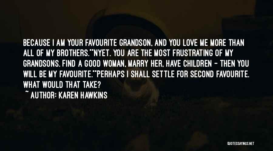 Karen Hawkins Quotes: Because I Am Your Favourite Grandson, And You Love Me More Than All Of My Brothers.nyet. You Are The Most