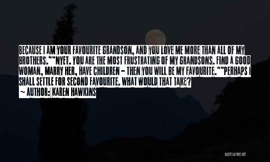 Karen Hawkins Quotes: Because I Am Your Favourite Grandson, And You Love Me More Than All Of My Brothers.nyet. You Are The Most