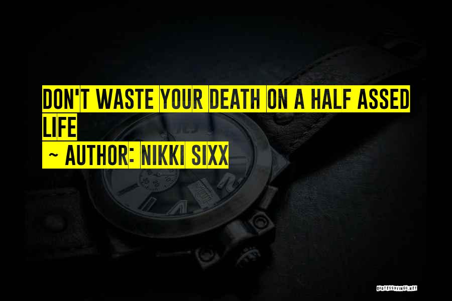 Nikki Sixx Quotes: Don't Waste Your Death On A Half Assed Life