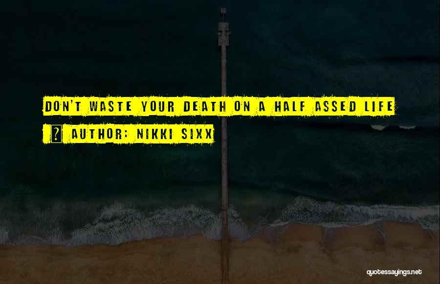 Nikki Sixx Quotes: Don't Waste Your Death On A Half Assed Life