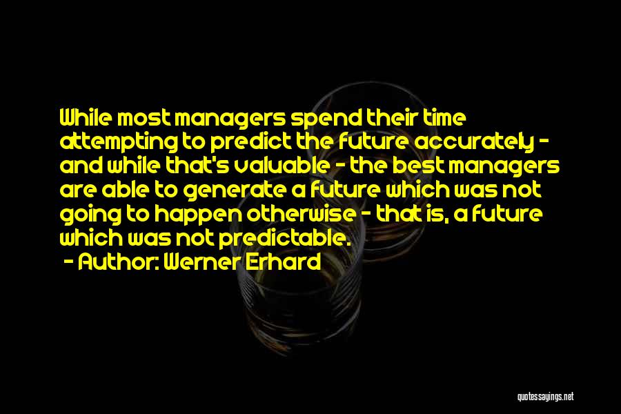 Werner Erhard Quotes: While Most Managers Spend Their Time Attempting To Predict The Future Accurately - And While That's Valuable - The Best