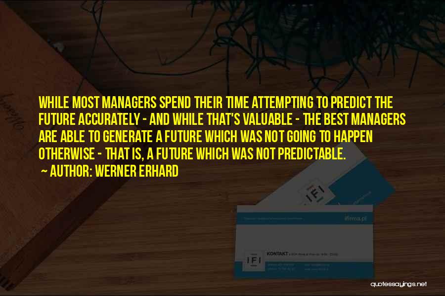Werner Erhard Quotes: While Most Managers Spend Their Time Attempting To Predict The Future Accurately - And While That's Valuable - The Best