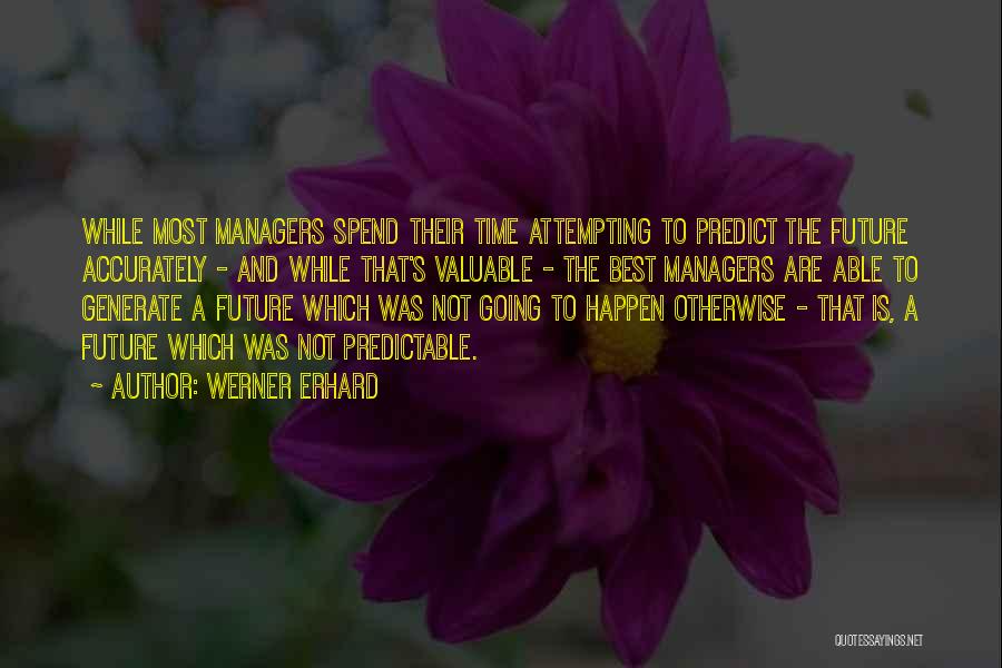 Werner Erhard Quotes: While Most Managers Spend Their Time Attempting To Predict The Future Accurately - And While That's Valuable - The Best