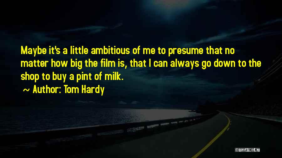 Tom Hardy Quotes: Maybe It's A Little Ambitious Of Me To Presume That No Matter How Big The Film Is, That I Can