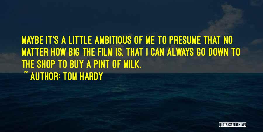 Tom Hardy Quotes: Maybe It's A Little Ambitious Of Me To Presume That No Matter How Big The Film Is, That I Can