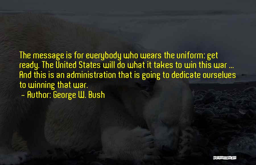 George W. Bush Quotes: The Message Is For Everybody Who Wears The Uniform: Get Ready. The United States Will Do What It Takes To