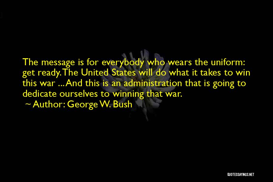 George W. Bush Quotes: The Message Is For Everybody Who Wears The Uniform: Get Ready. The United States Will Do What It Takes To