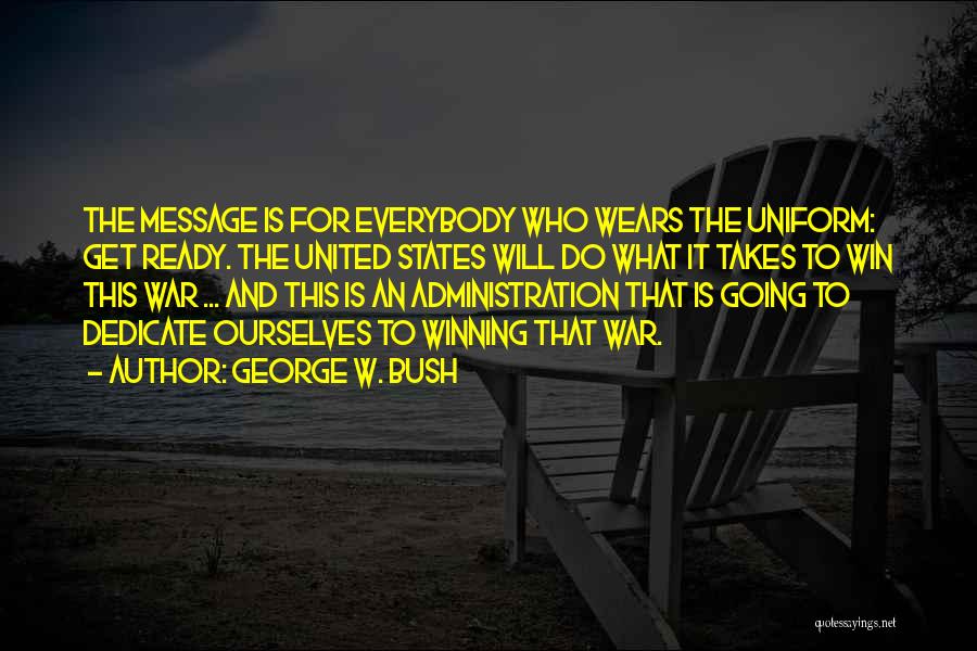 George W. Bush Quotes: The Message Is For Everybody Who Wears The Uniform: Get Ready. The United States Will Do What It Takes To