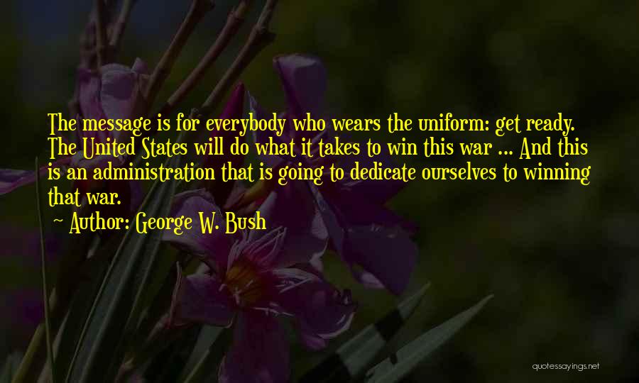 George W. Bush Quotes: The Message Is For Everybody Who Wears The Uniform: Get Ready. The United States Will Do What It Takes To