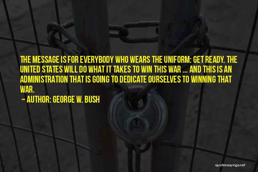 George W. Bush Quotes: The Message Is For Everybody Who Wears The Uniform: Get Ready. The United States Will Do What It Takes To