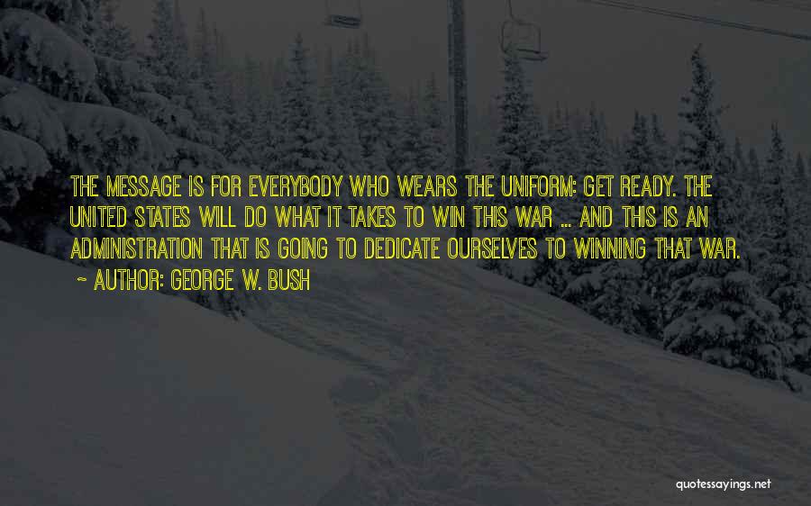 George W. Bush Quotes: The Message Is For Everybody Who Wears The Uniform: Get Ready. The United States Will Do What It Takes To