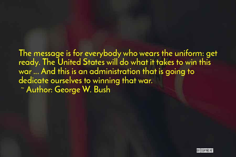 George W. Bush Quotes: The Message Is For Everybody Who Wears The Uniform: Get Ready. The United States Will Do What It Takes To