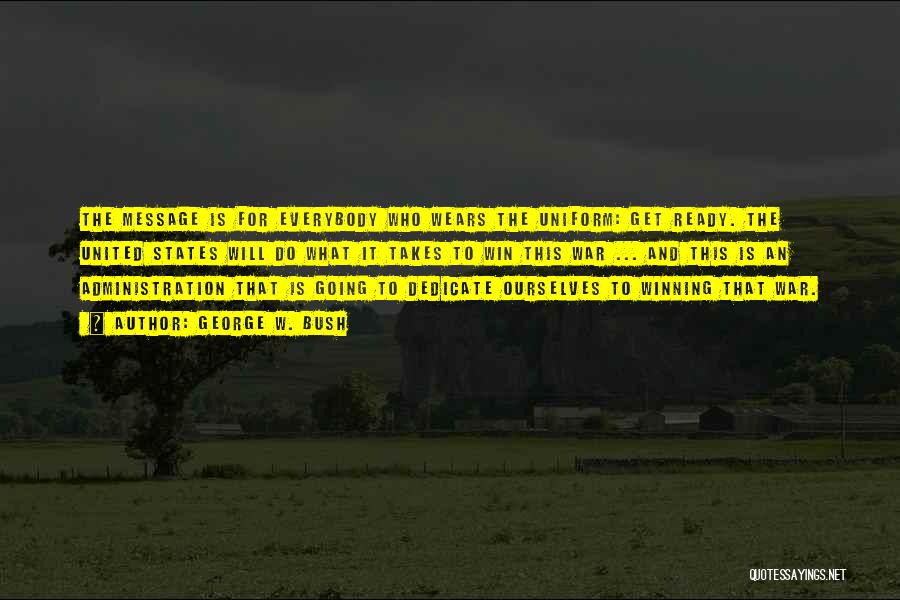 George W. Bush Quotes: The Message Is For Everybody Who Wears The Uniform: Get Ready. The United States Will Do What It Takes To