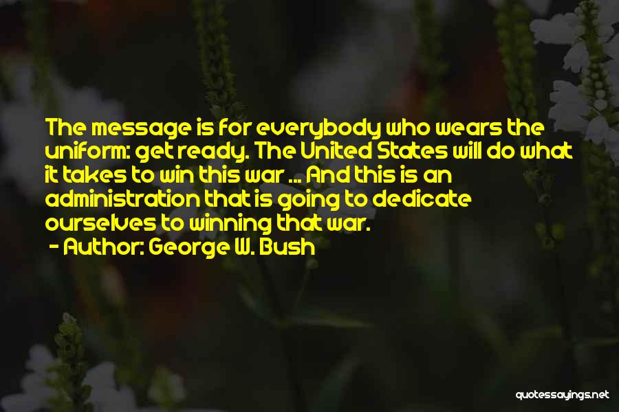 George W. Bush Quotes: The Message Is For Everybody Who Wears The Uniform: Get Ready. The United States Will Do What It Takes To