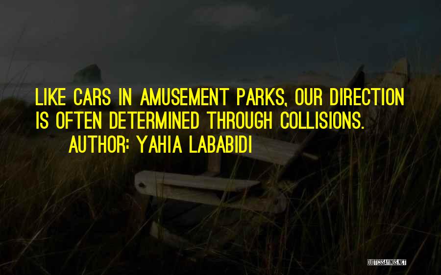 Yahia Lababidi Quotes: Like Cars In Amusement Parks, Our Direction Is Often Determined Through Collisions.