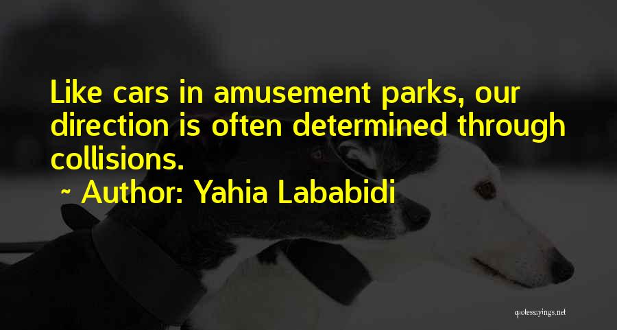 Yahia Lababidi Quotes: Like Cars In Amusement Parks, Our Direction Is Often Determined Through Collisions.