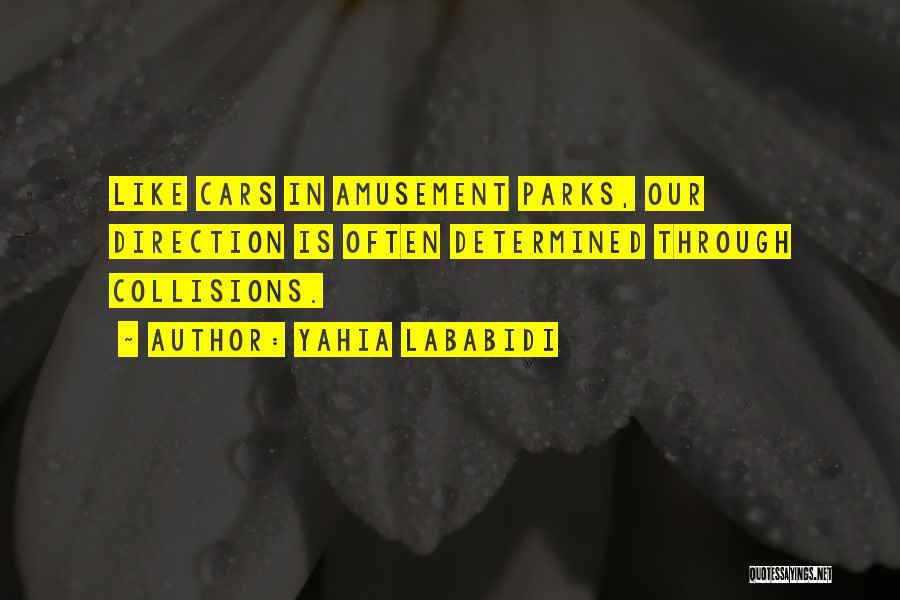 Yahia Lababidi Quotes: Like Cars In Amusement Parks, Our Direction Is Often Determined Through Collisions.