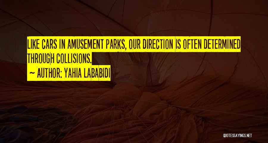 Yahia Lababidi Quotes: Like Cars In Amusement Parks, Our Direction Is Often Determined Through Collisions.