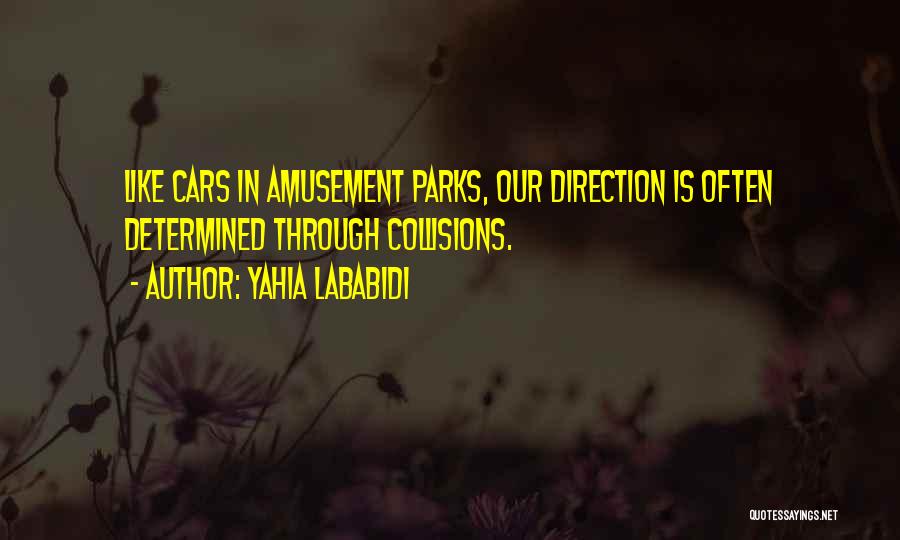 Yahia Lababidi Quotes: Like Cars In Amusement Parks, Our Direction Is Often Determined Through Collisions.