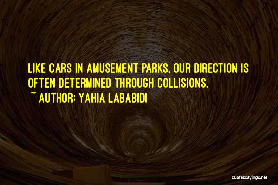 Yahia Lababidi Quotes: Like Cars In Amusement Parks, Our Direction Is Often Determined Through Collisions.