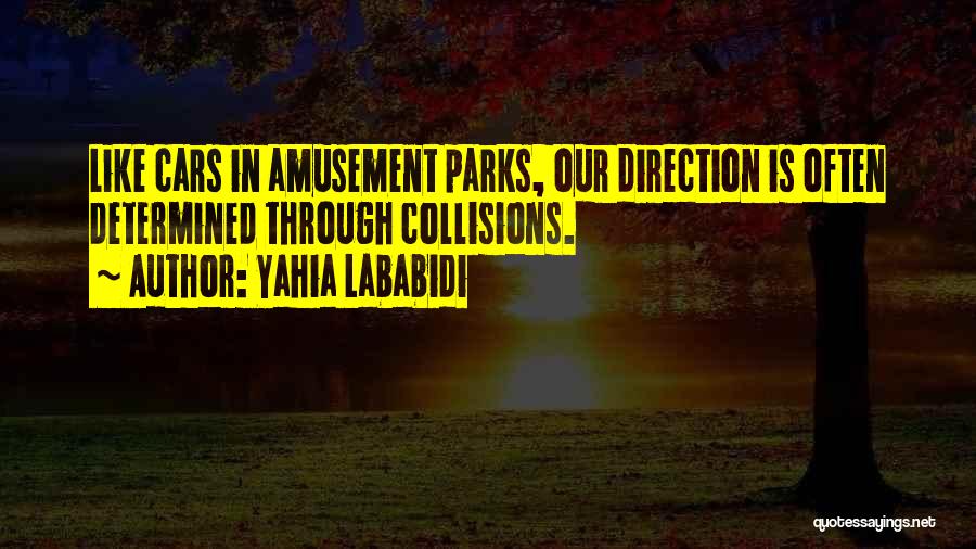 Yahia Lababidi Quotes: Like Cars In Amusement Parks, Our Direction Is Often Determined Through Collisions.
