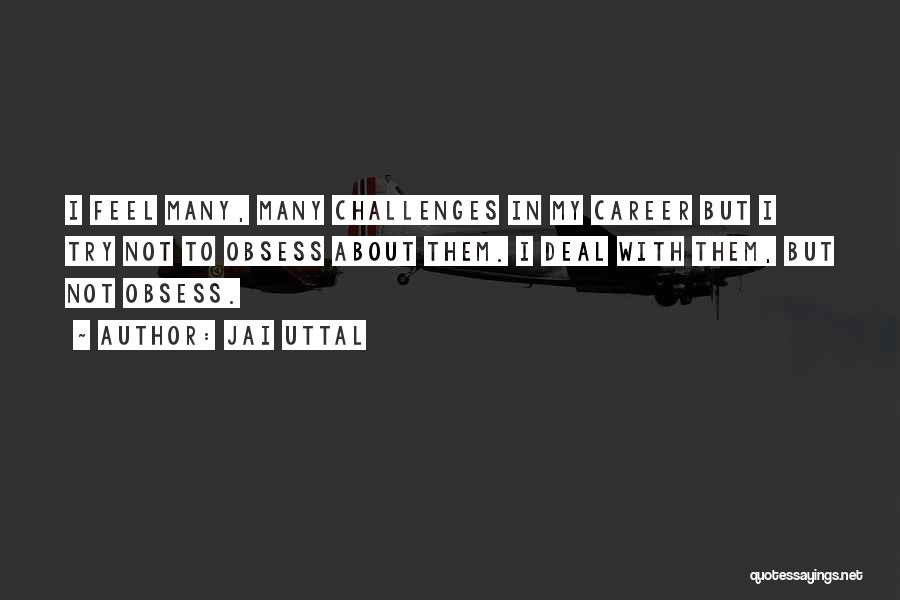 Jai Uttal Quotes: I Feel Many, Many Challenges In My Career But I Try Not To Obsess About Them. I Deal With Them,
