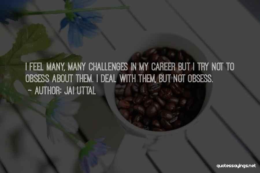 Jai Uttal Quotes: I Feel Many, Many Challenges In My Career But I Try Not To Obsess About Them. I Deal With Them,