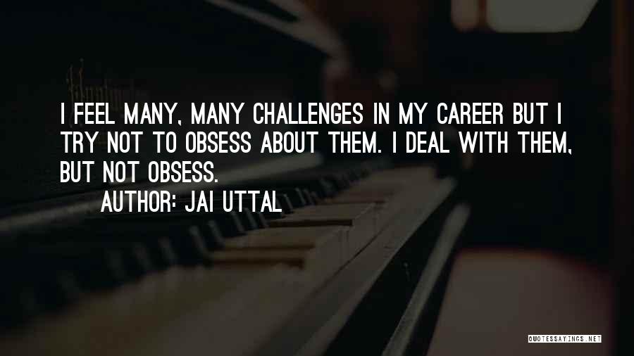 Jai Uttal Quotes: I Feel Many, Many Challenges In My Career But I Try Not To Obsess About Them. I Deal With Them,