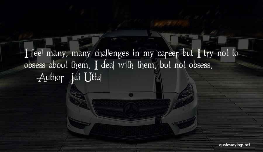 Jai Uttal Quotes: I Feel Many, Many Challenges In My Career But I Try Not To Obsess About Them. I Deal With Them,
