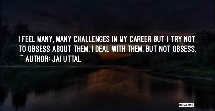 Jai Uttal Quotes: I Feel Many, Many Challenges In My Career But I Try Not To Obsess About Them. I Deal With Them,