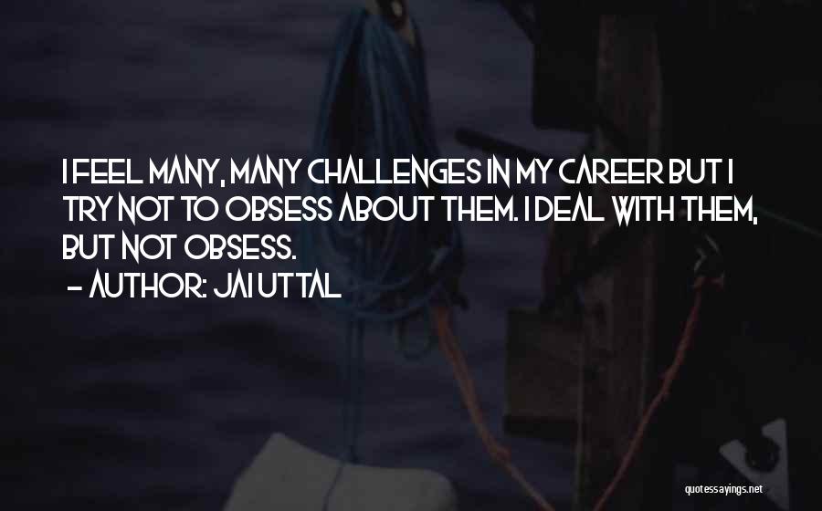 Jai Uttal Quotes: I Feel Many, Many Challenges In My Career But I Try Not To Obsess About Them. I Deal With Them,