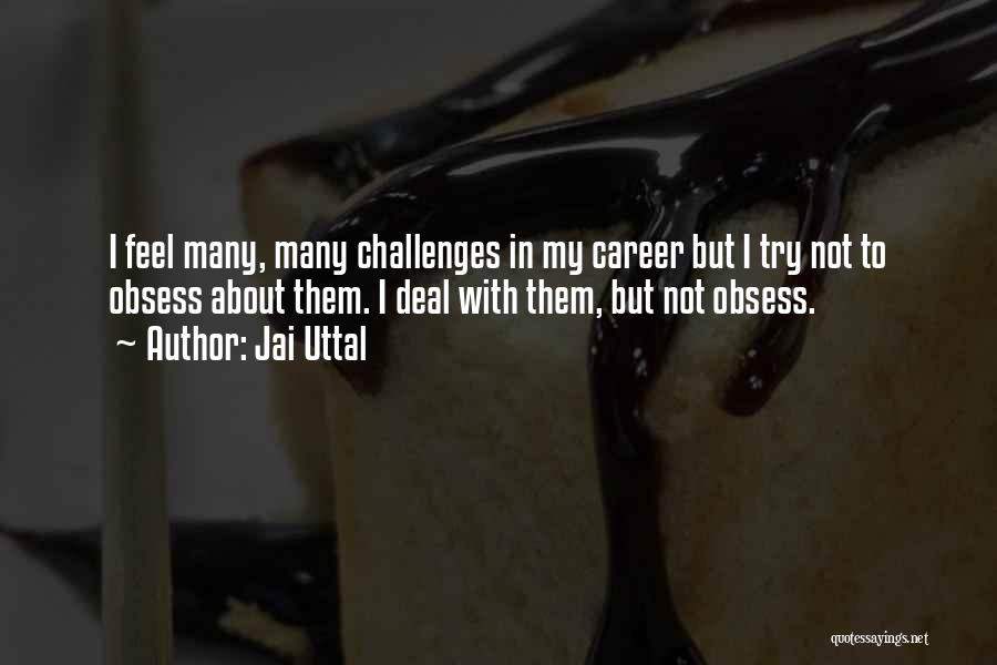 Jai Uttal Quotes: I Feel Many, Many Challenges In My Career But I Try Not To Obsess About Them. I Deal With Them,