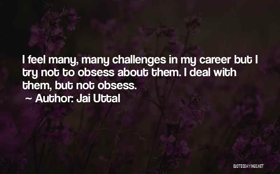 Jai Uttal Quotes: I Feel Many, Many Challenges In My Career But I Try Not To Obsess About Them. I Deal With Them,