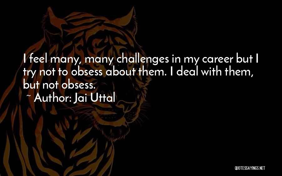 Jai Uttal Quotes: I Feel Many, Many Challenges In My Career But I Try Not To Obsess About Them. I Deal With Them,