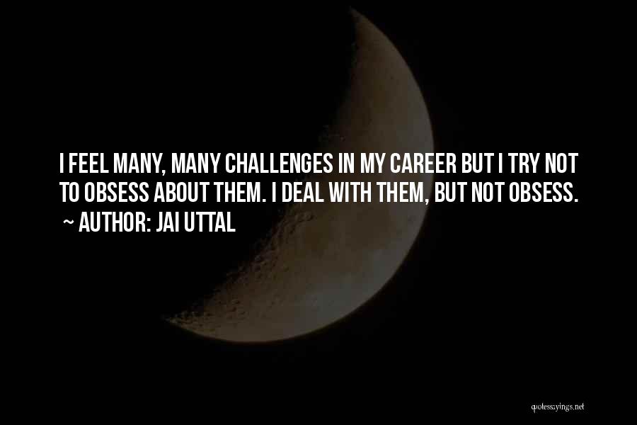 Jai Uttal Quotes: I Feel Many, Many Challenges In My Career But I Try Not To Obsess About Them. I Deal With Them,
