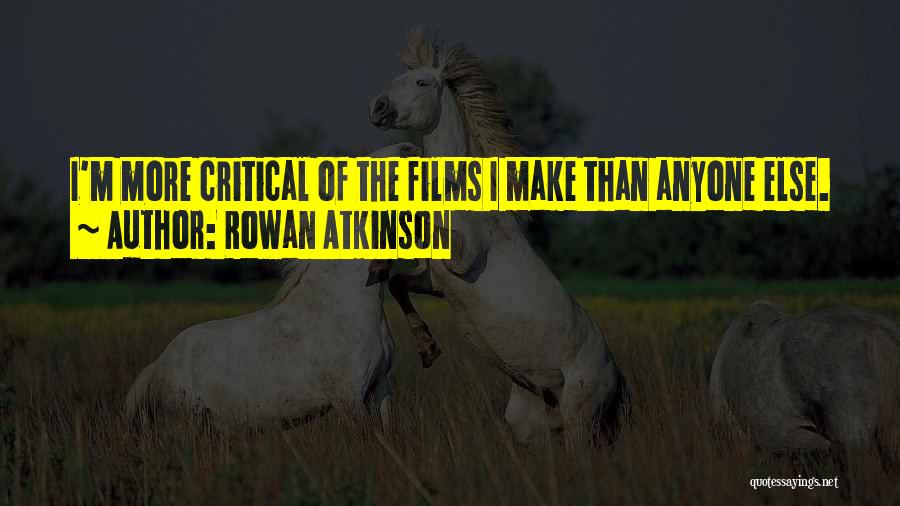 Rowan Atkinson Quotes: I'm More Critical Of The Films I Make Than Anyone Else.