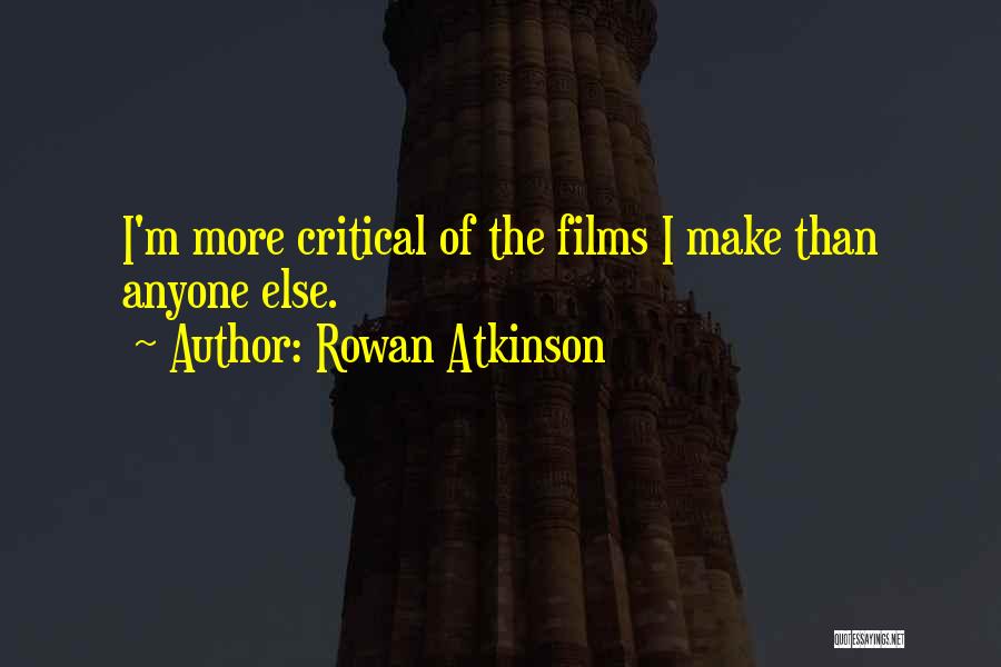 Rowan Atkinson Quotes: I'm More Critical Of The Films I Make Than Anyone Else.