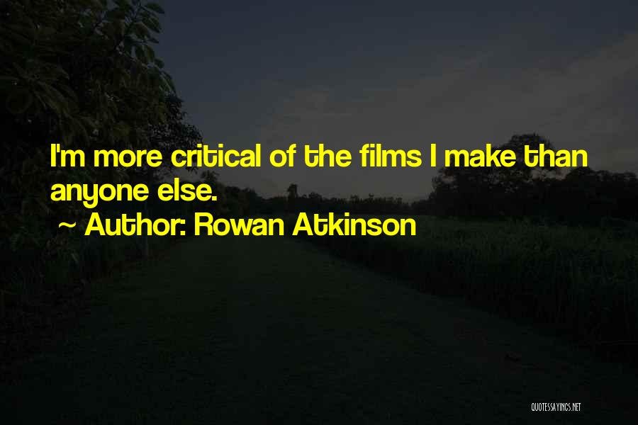 Rowan Atkinson Quotes: I'm More Critical Of The Films I Make Than Anyone Else.