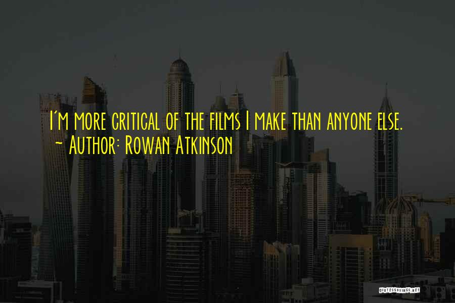Rowan Atkinson Quotes: I'm More Critical Of The Films I Make Than Anyone Else.