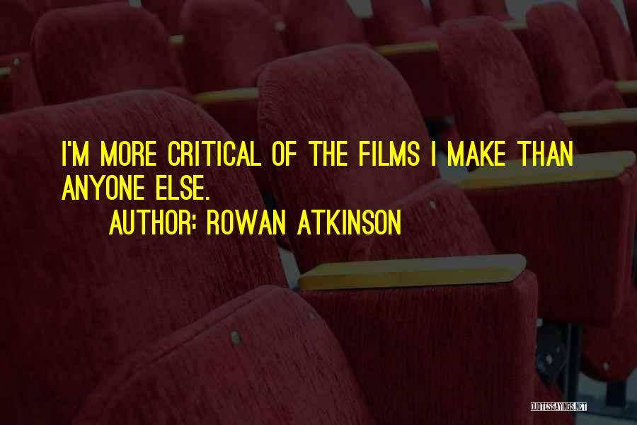 Rowan Atkinson Quotes: I'm More Critical Of The Films I Make Than Anyone Else.