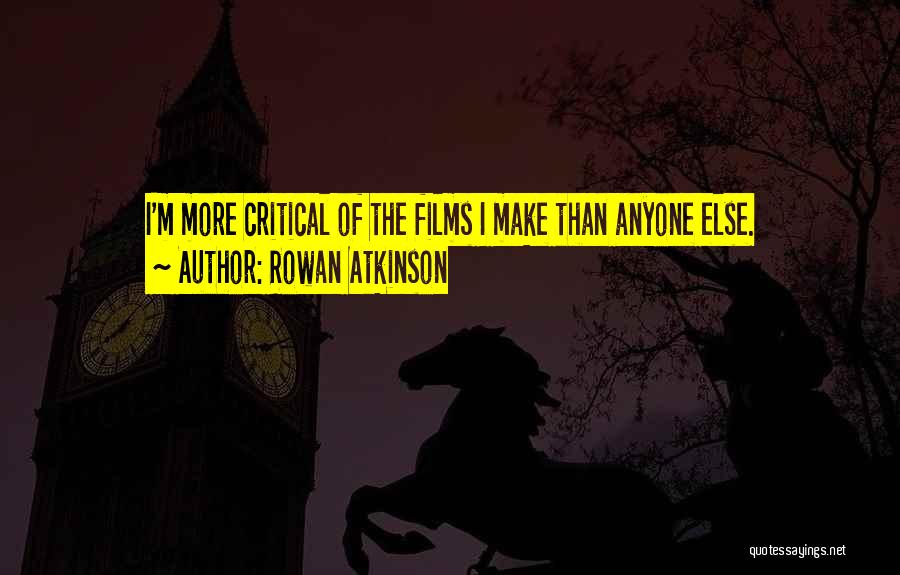 Rowan Atkinson Quotes: I'm More Critical Of The Films I Make Than Anyone Else.