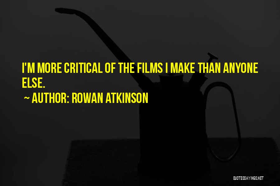 Rowan Atkinson Quotes: I'm More Critical Of The Films I Make Than Anyone Else.