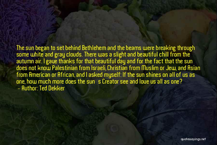 Ted Dekker Quotes: The Sun Began To Set Behind Bethlehem And The Beams Were Breaking Through Some White And Gray Clouds. There Was