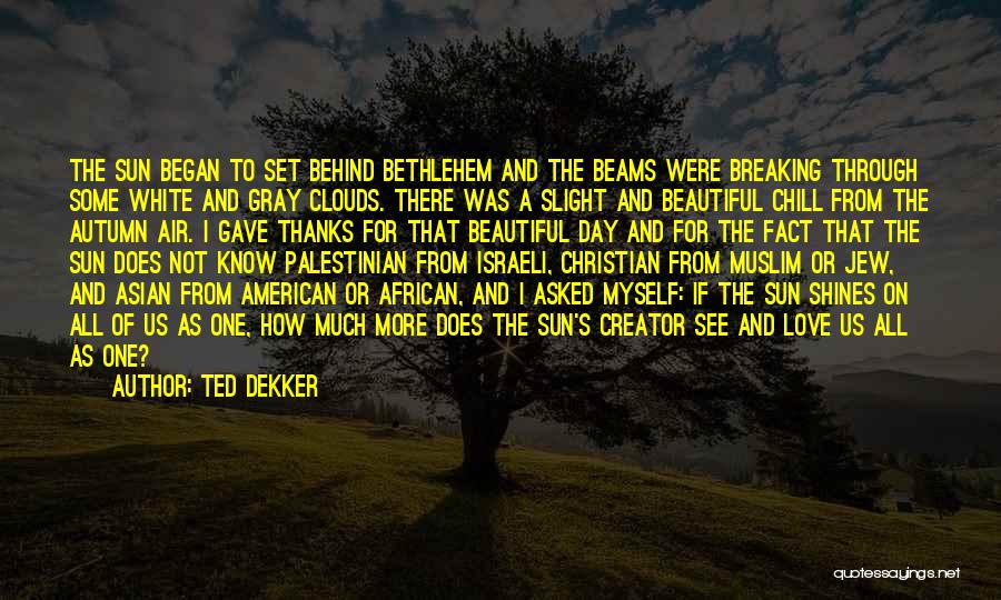 Ted Dekker Quotes: The Sun Began To Set Behind Bethlehem And The Beams Were Breaking Through Some White And Gray Clouds. There Was