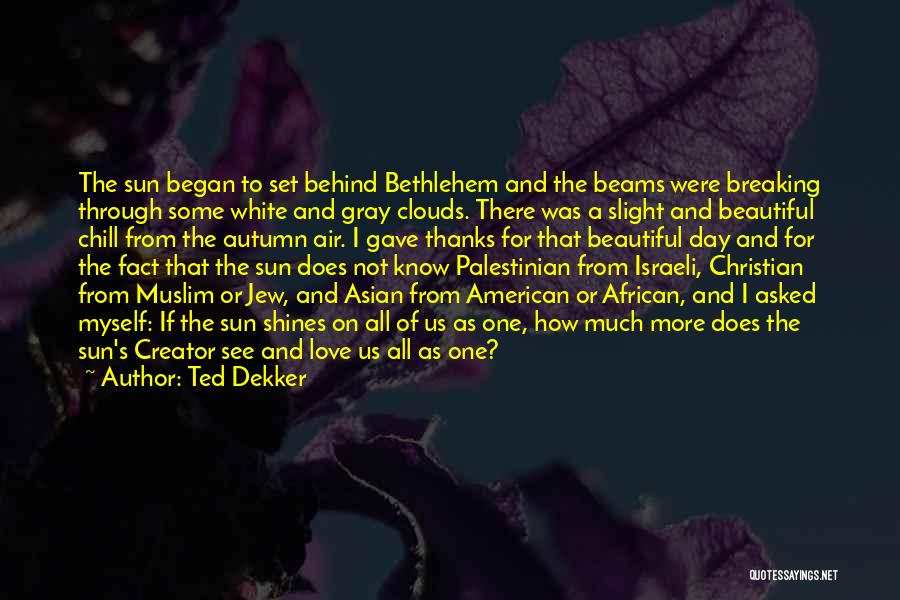 Ted Dekker Quotes: The Sun Began To Set Behind Bethlehem And The Beams Were Breaking Through Some White And Gray Clouds. There Was