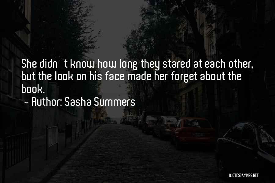 Sasha Summers Quotes: She Didn't Know How Long They Stared At Each Other, But The Look On His Face Made Her Forget About