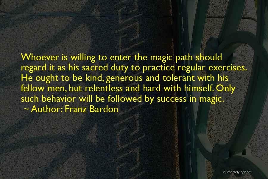 Franz Bardon Quotes: Whoever Is Willing To Enter The Magic Path Should Regard It As His Sacred Duty To Practice Regular Exercises. He