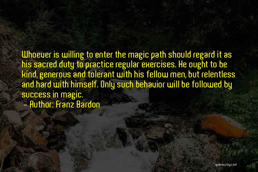 Franz Bardon Quotes: Whoever Is Willing To Enter The Magic Path Should Regard It As His Sacred Duty To Practice Regular Exercises. He