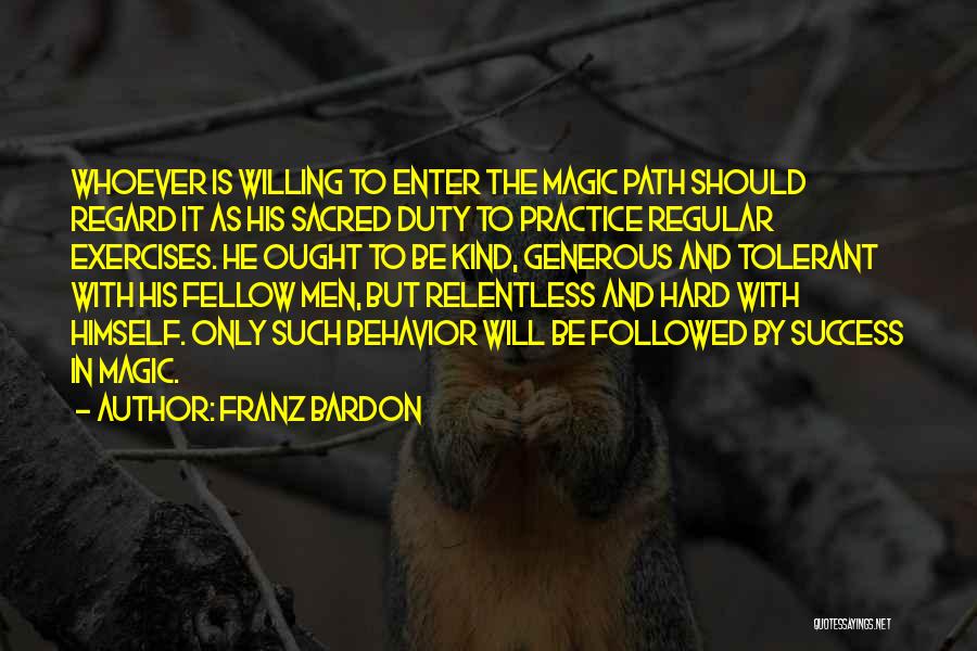 Franz Bardon Quotes: Whoever Is Willing To Enter The Magic Path Should Regard It As His Sacred Duty To Practice Regular Exercises. He